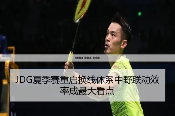 JDG夏季赛重启换线体系中野联动效率成最大看点